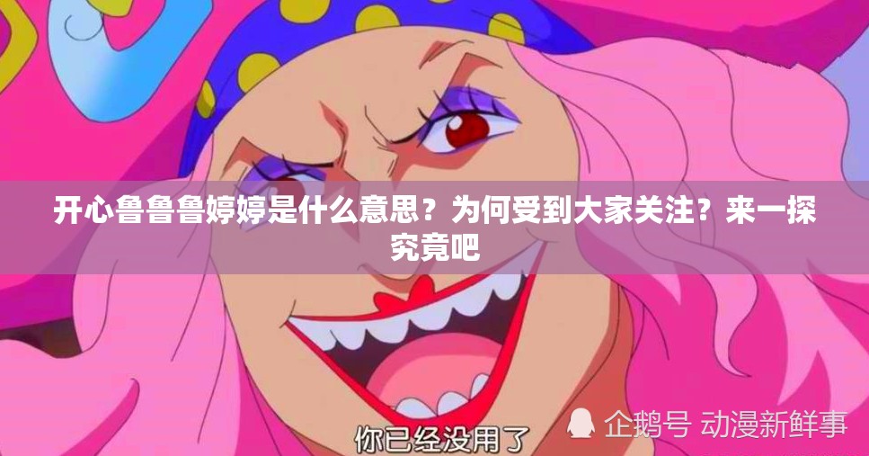 开心鲁鲁鲁婷婷是什么意思？为何受到大家关注？来一探究竟吧