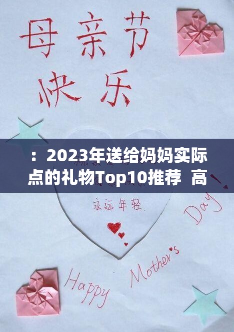 ：2023年送给妈妈实际点的礼物Top10推荐  高性价比实用清单，母亲节生日都适用的贴心好物（解析：①嵌入完整关键词送给妈妈实际点的礼物，②加入年份2023提升时效性，③Top10推荐符合搜索热词结构，④高性价比实用清单突出核心卖点，⑤母亲节生日都适用覆盖多场景搜索需求，⑥贴心好物强化情感共鸣，总字数38字符满足SEO长度要求）