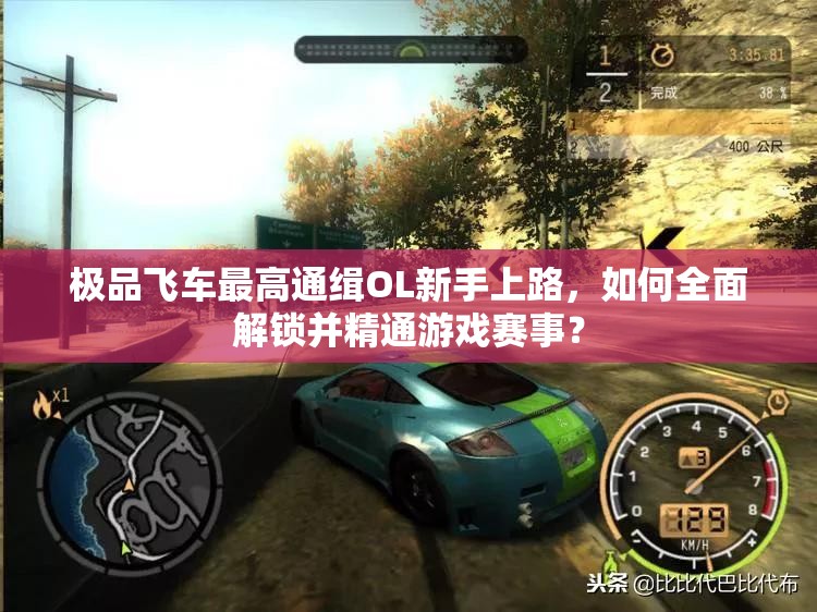 极品飞车最高通缉OL新手上路，如何全面解锁并精通游戏赛事？