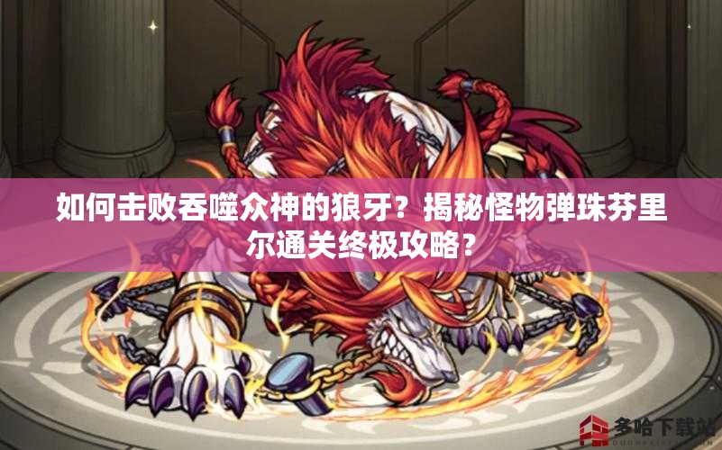 如何击败吞噬众神的狼牙？揭秘怪物弹珠芬里尔通关终极攻略？