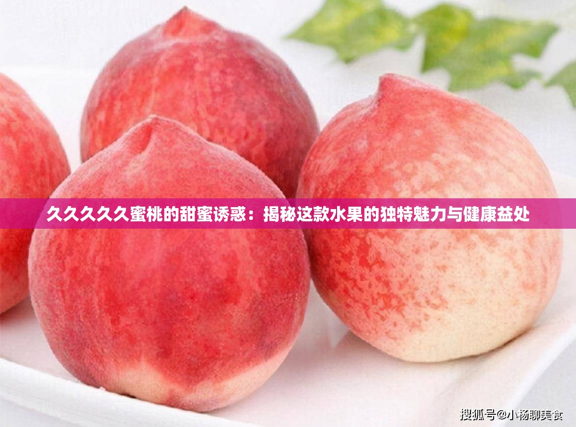 久久久久久蜜桃的甜蜜诱惑：揭秘这款水果的独特魅力与健康益处