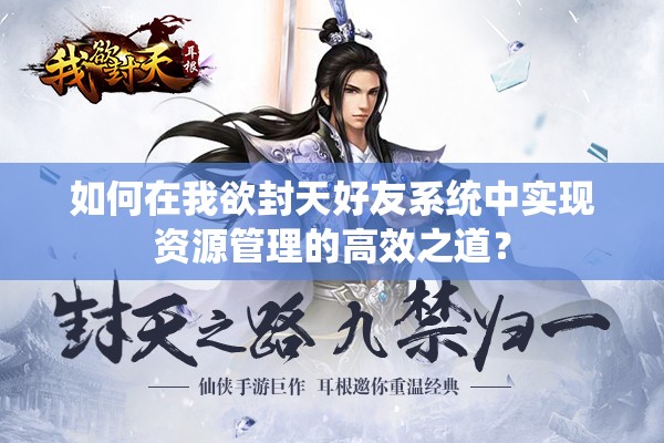 如何在我欲封天好友系统中实现资源管理的高效之道？