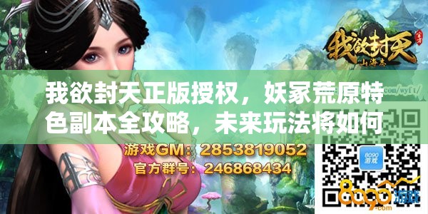 我欲封天正版授权，妖冢荒原特色副本全攻略，未来玩法将如何革命性变革？