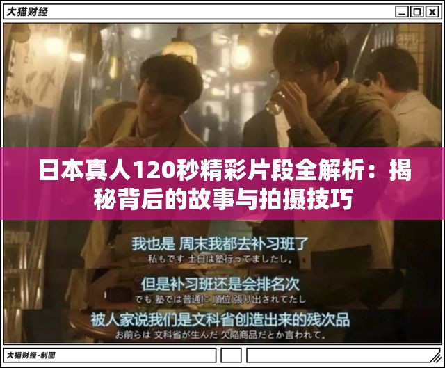 日本真人120秒精彩片段全解析：揭秘背后的故事与拍摄技巧