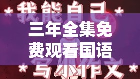三年全集免费观看国语电影，哪里可以找到？大家快来分享一下