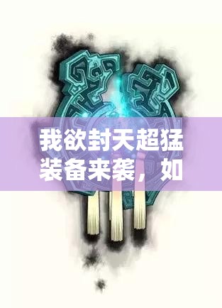 我欲封天超猛装备来袭，如何打造属于你的专属神器？
