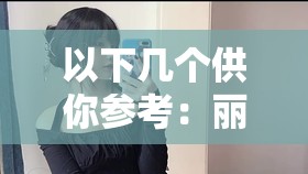 以下几个供你参考：丽娟：那两腿间为何赫然一大纵黑毛之谜惊现丽娟两腿间一大纵黑毛究竟为何探寻丽娟两腿间一大纵黑毛背后的故事丽娟两腿间一大纵黑毛引发的诸多疑问费解丽娟两腿间如此一大纵黑毛缘由丽娟两腿间那一大纵黑毛究竟意味着什么