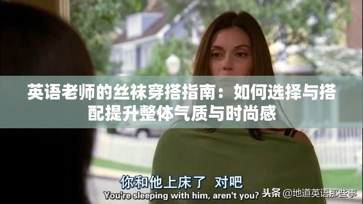 英语老师的丝袜穿搭指南：如何选择与搭配提升整体气质与时尚感