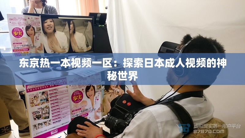 东京热一本视频一区：探索日本成人视频的神秘世界