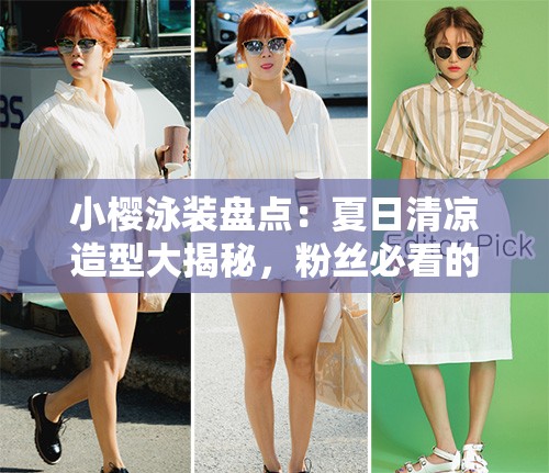 小樱泳装盘点：夏日清凉造型大揭秘，粉丝必看的最全穿搭指南