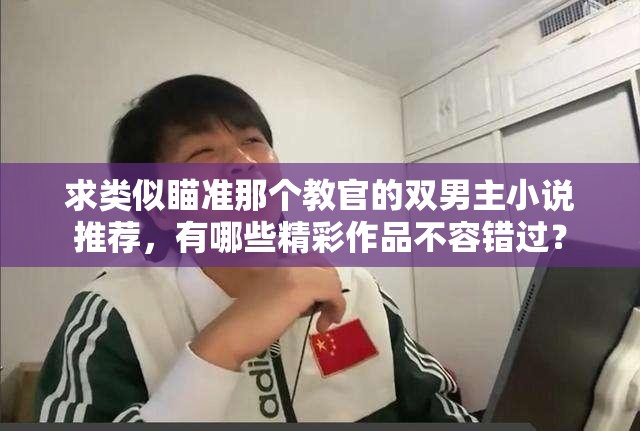 求类似瞄准那个教官的双男主小说推荐，有哪些精彩作品不容错过？