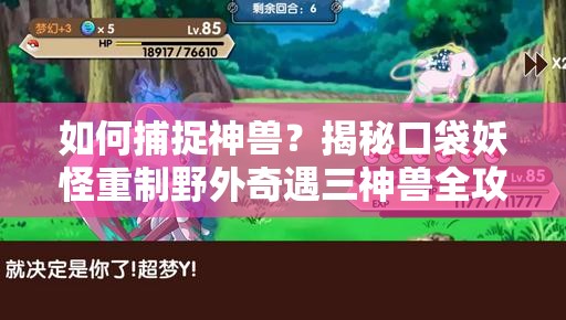 如何捕捉神兽？揭秘口袋妖怪重制野外奇遇三神兽全攻略悬念