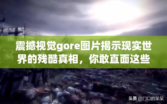 震撼视觉gore图片揭示现实世界的残酷真相，你敢直面这些令人不寒而栗的画面吗？