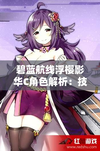 碧蓝航线浮樱影华C角色解析：技能、装备与实战表现全面攻略