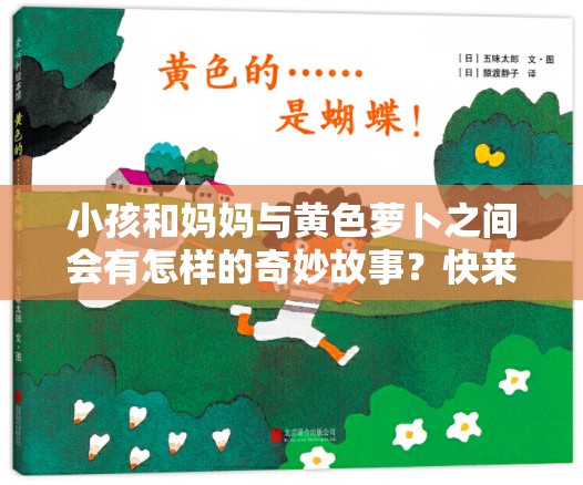 小孩和妈妈与黄色萝卜之间会有怎样的奇妙故事？快来一探究竟小孩和妈妈如何与黄色萝卜产生特别的关联？答案等您来揭晓好奇小孩和妈妈与黄色萝卜究竟有着怎样不为人知的情节？