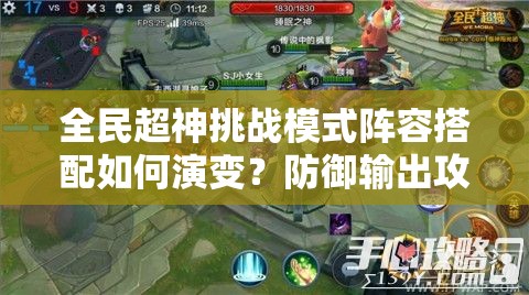 全民超神挑战模式阵容搭配如何演变？防御输出攻略揭秘！