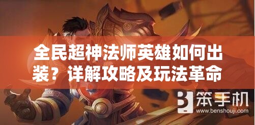 全民超神法师英雄如何出装？详解攻略及玩法革命性预测揭秘