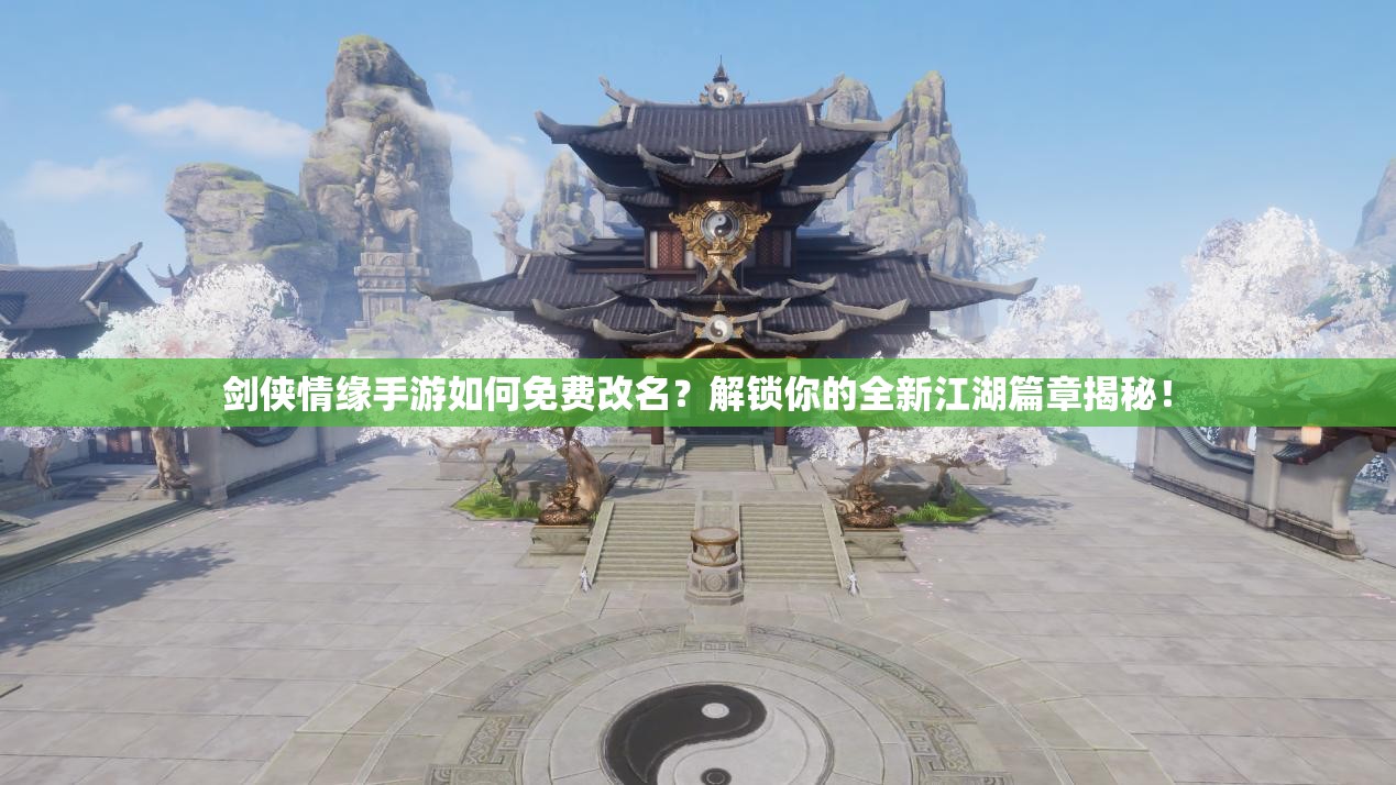 剑侠情缘手游如何免费改名？解锁你的全新江湖篇章揭秘！