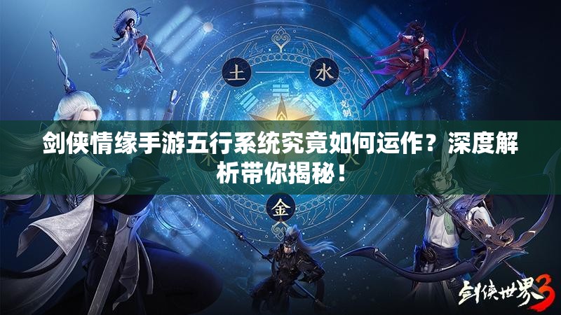 剑侠情缘手游五行系统究竟如何运作？深度解析带你揭秘！