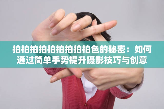 拍拍拍拍拍拍拍拍拍色的秘密：如何通过简单手势提升摄影技巧与创意表达