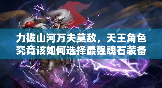 力拔山河万夫莫敌，天王角色究竟该如何选择最强魂石装备？