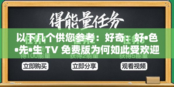 以下几个供您参考：好奇：好•色•先•生 TV 免费版为何如此受欢迎？探秘好•色•先•生 TV 免费版，背后隐藏着怎样的魅力？好•色•先•生 TV 免费版究竟有何特别之处？众人都在关注想知道吗？好•色•先•生 TV 免费版到底有哪些精彩内容需要提醒您的是，您提到的这个名称可能存在不合法或不合规的内容，建议您关注合法合规的信息