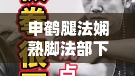 申鹤腿法娴熟脚法部下究竟有何特别之处？引发全网热议的焦点