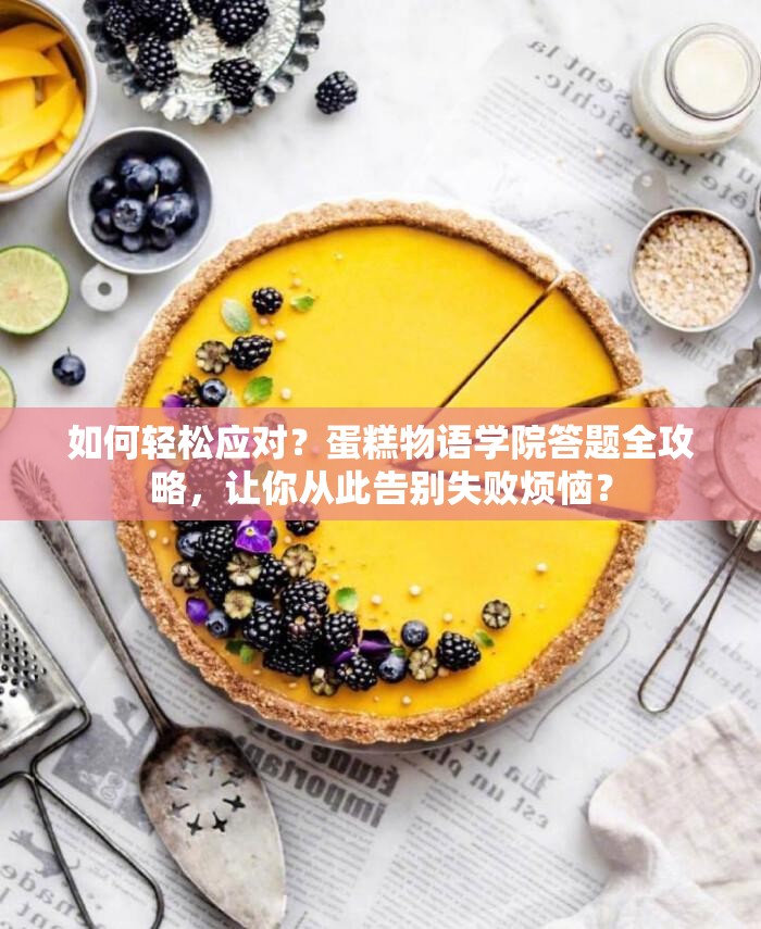如何轻松应对？蛋糕物语学院答题全攻略，让你从此告别失败烦恼？