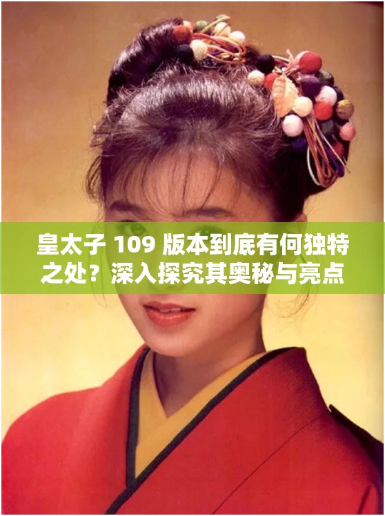 皇太子 109 版本到底有何独特之处？深入探究其奥秘与亮点