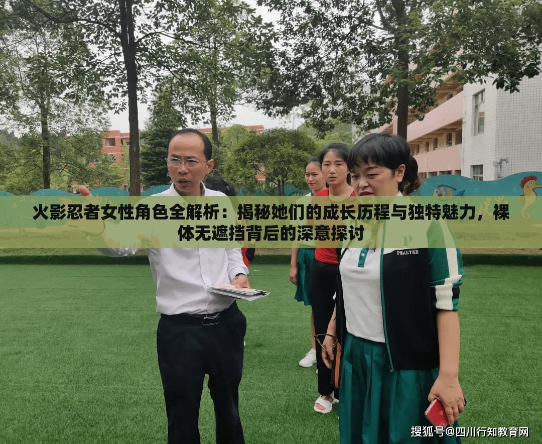 火影忍者女性角色全解析：揭秘她们的成长历程与独特魅力，裸体无遮挡背后的深意探讨