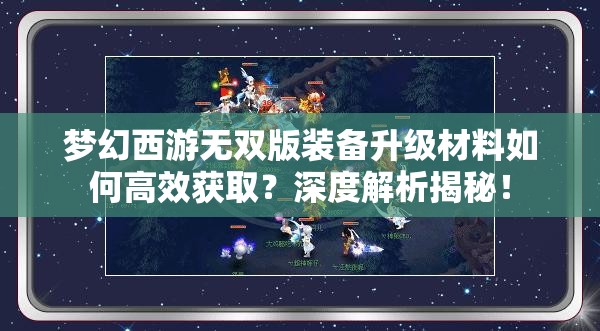 梦幻西游无双版装备升级材料如何高效获取？深度解析揭秘！