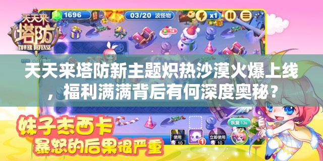 天天来塔防新主题炽热沙漠火爆上线，福利满满背后有何深度奥秘？