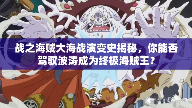 战之海贼大海战演变史揭秘，你能否驾驭波涛成为终极海贼王？