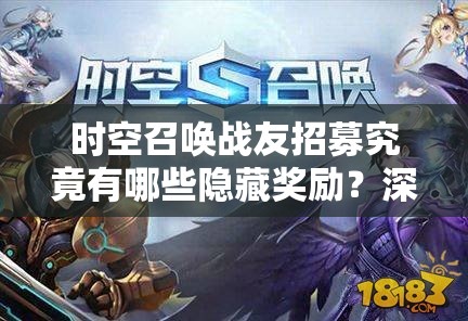 时空召唤战友招募究竟有哪些隐藏奖励？深度解析来了！