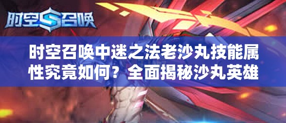 时空召唤中迷之法老沙丸技能属性究竟如何？全面揭秘沙丸英雄图鉴