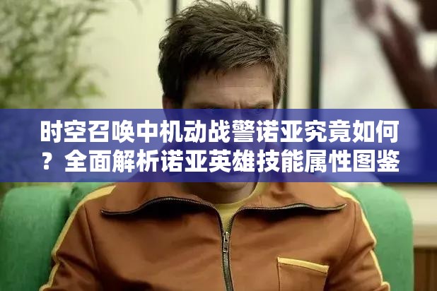 时空召唤中机动战警诺亚究竟如何？全面解析诺亚英雄技能属性图鉴