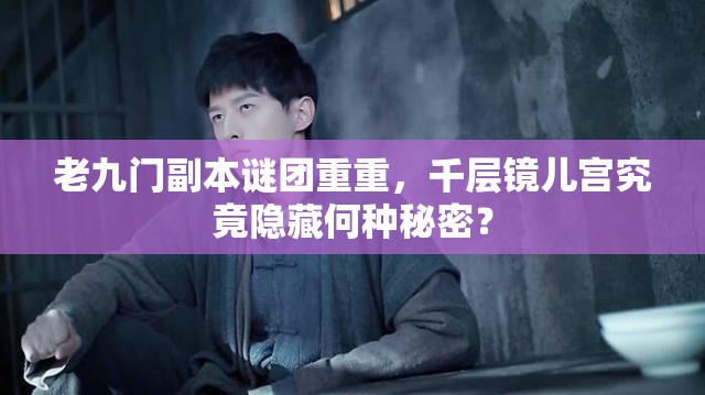 老九门副本谜团重重，千层镜儿宫究竟隐藏何种秘密？