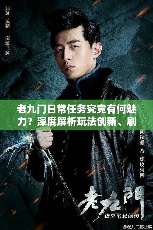 老九门日常任务究竟有何魅力？深度解析玩法创新、剧情深挖与玩家适配
