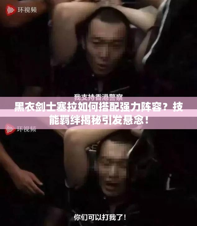 黑衣剑士塞拉如何搭配强力阵容？技能羁绊揭秘引发悬念！