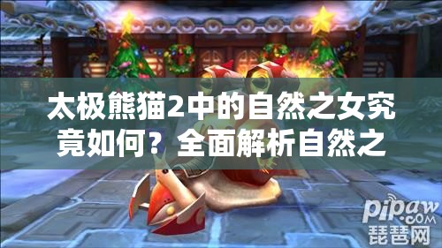 太极熊猫2中的自然之女究竟如何？全面解析自然之女玩法攻略