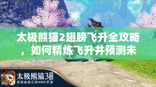 太极熊猫2翅膀飞升全攻略，如何精炼飞升并预测未来玩法新变革？
