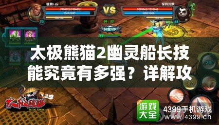 太极熊猫2幽灵船长技能究竟有多强？详解攻略带你领略玩法新革命！