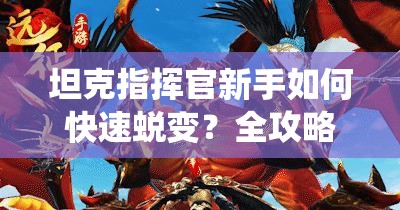 坦克指挥官新手如何快速蜕变？全攻略揭秘从菜鸟到老鸟的战役秘诀？