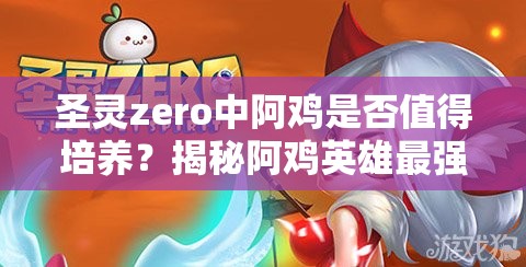 圣灵zero中阿鸡是否值得培养？揭秘阿鸡英雄最强阵容搭配推荐！