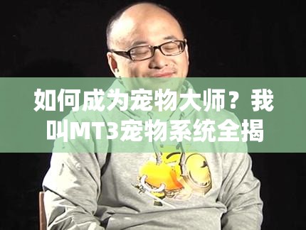 如何成为宠物大师？我叫MT3宠物系统全揭秘，你准备好了吗？
