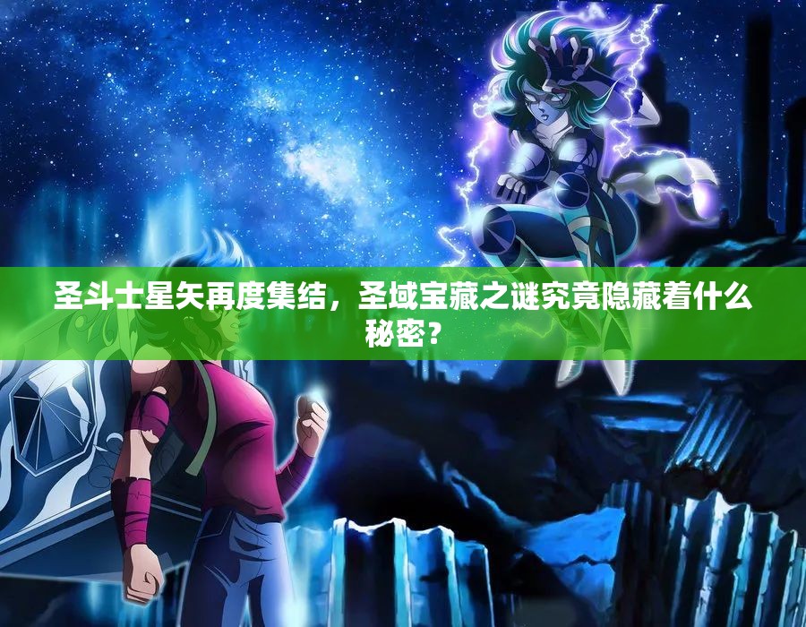圣斗士星矢再度集结，圣域宝藏之谜究竟隐藏着什么秘密？