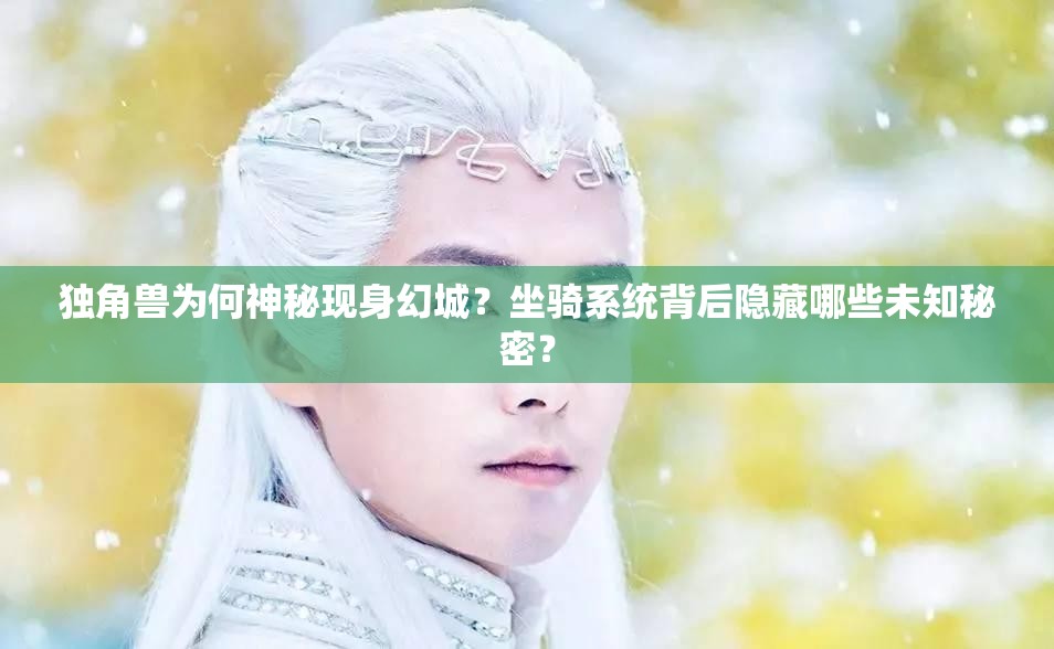 独角兽为何神秘现身幻城？坐骑系统背后隐藏哪些未知秘密？