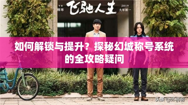 如何解锁与提升？探秘幻城称号系统的全攻略疑问