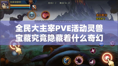 全民大主宰PVE活动灵兽宝藏究竟隐藏着什么奇幻之旅？