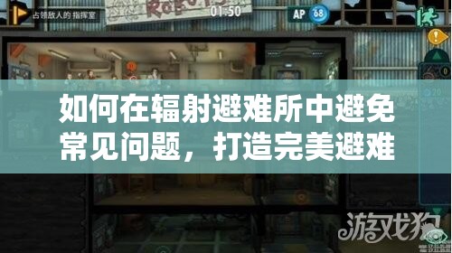 如何在辐射避难所中避免常见问题，打造完美避难所的终极秘籍是什么？